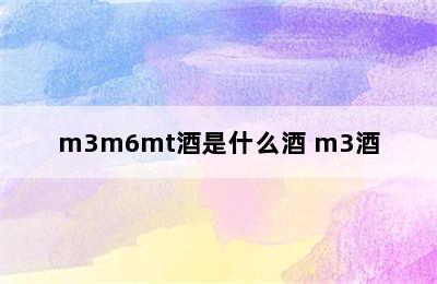 m3m6mt酒是什么酒 m3酒